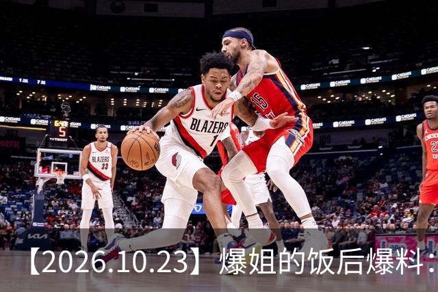 【2026.10.23】爆姐的饭后爆料：生命不止，爆料不息！