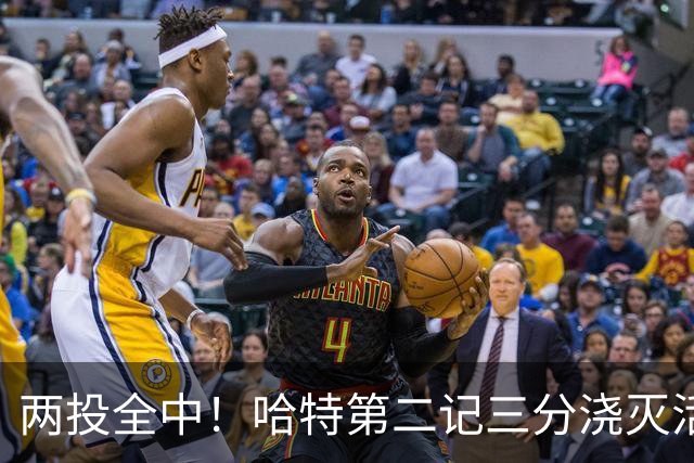两投全中！哈特第二记三分浇灭活塞反扑，尼克斯111比97取首胜