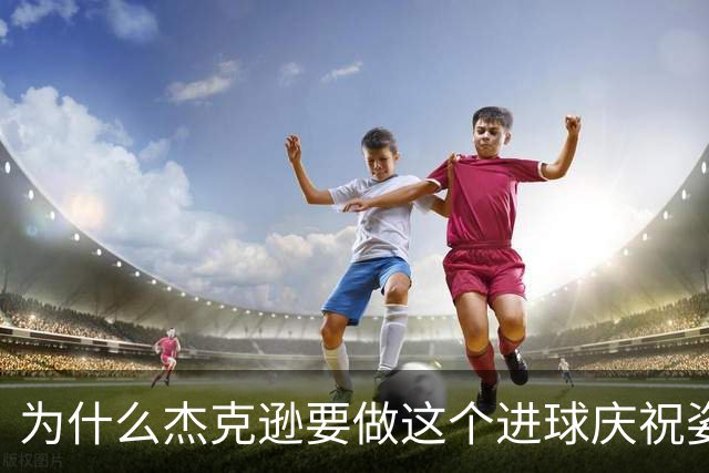 为什么杰克逊要做这个进球庆祝姿势？