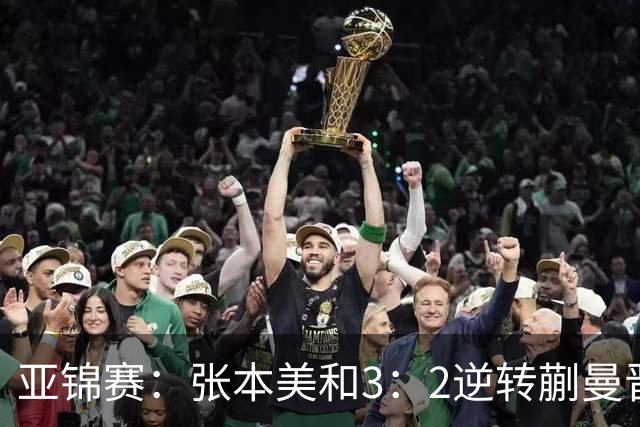 亚锦赛：张本美和3：2逆转蒯曼晋级决赛，今晚与陈熠争冠，冲击四冠王