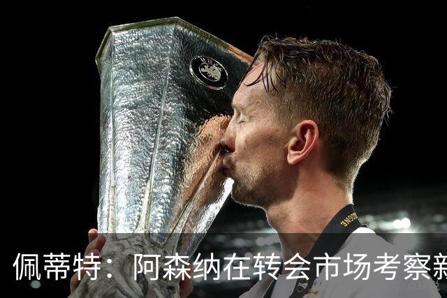 佩蒂特：阿森纳在转会市场考察新前锋，哲凯赖什已不再受欢迎