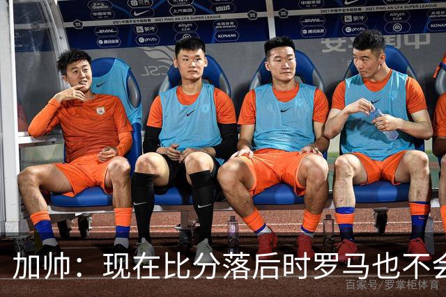 加帅：现在比分落后时罗马也不会慌乱，迪巴拉下一轮可能继续缺席