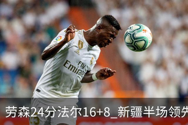 劳森24分法尔16+8 新疆半场领先同曦3分