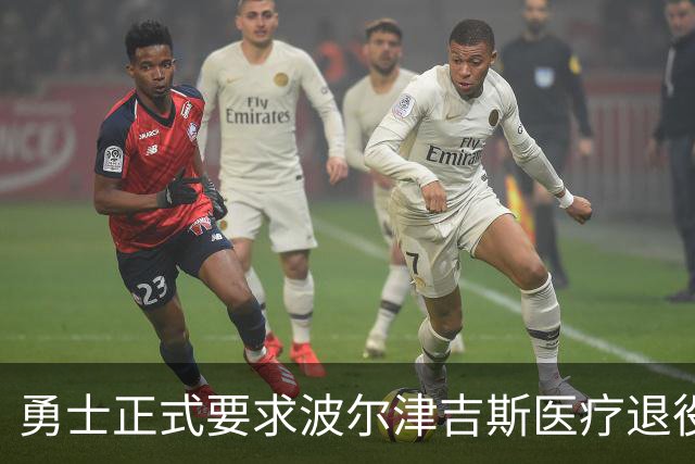 勇士正式要求波尔津吉斯医疗退役！向NBA提交证据，拒绝支付工资