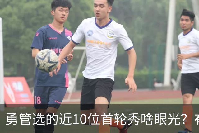 勇管选的近10位首轮秀啥眼光？有即战力&好苗子 榜眼成伤仲永代表
