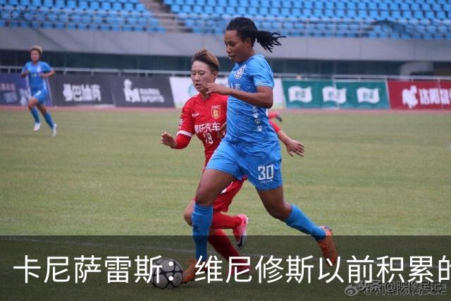 卡尼萨雷斯：维尼修斯以前积累的信用已不够用了，需重拾状态
