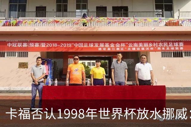 卡福否认1998年世界杯放水挪威：巴西从未想过输球