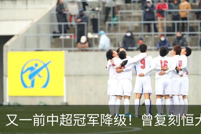 又一前中超冠军降级！曾复刻恒大神话 3年连中三元创中国足坛历史