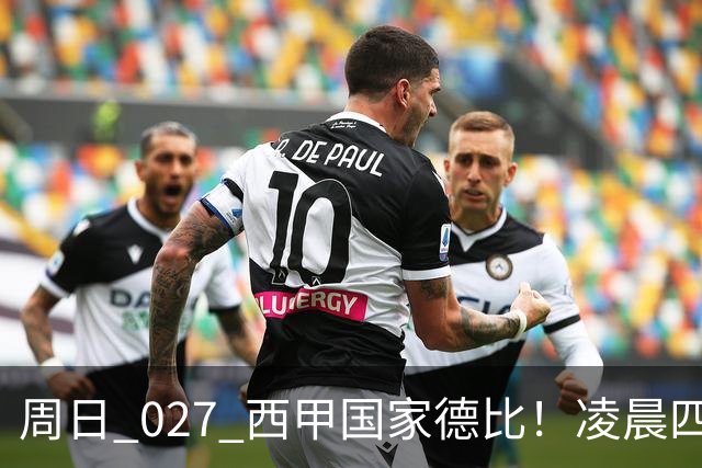 周日 027 西甲国家德比！凌晨四点红蓝对白！巴萨皇马上演巅峰较量