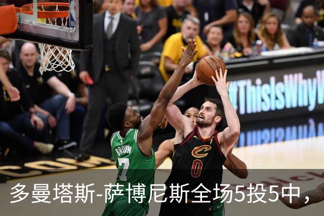 多曼塔斯-萨博尼斯全场5投5中，拿到14分18篮板8助攻