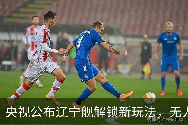 央视公布辽宁舰解锁新玩法，无人机为055提供预警机服务