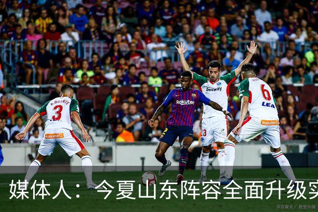 媒体人：今夏山东阵容全面升级实力不俗 现在最需要的是充分磨合