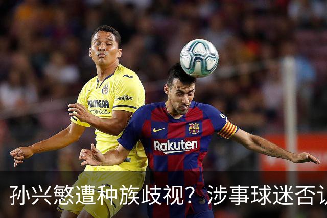 孙兴慜遭种族歧视？涉事球迷否认说“你好”：我是白人 不支持特朗普