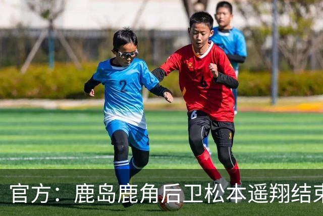 官方：鹿岛鹿角后卫松本遥翔结束租借归队