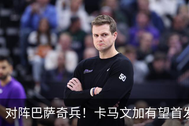 对阵巴萨奇兵！卡马文加有望首发，穆帅欲用他限制巴萨攻势