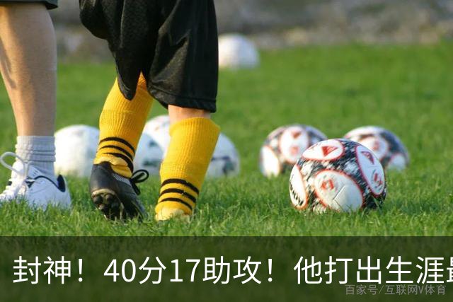 封神！40分17助攻！他打出生涯最佳一战！