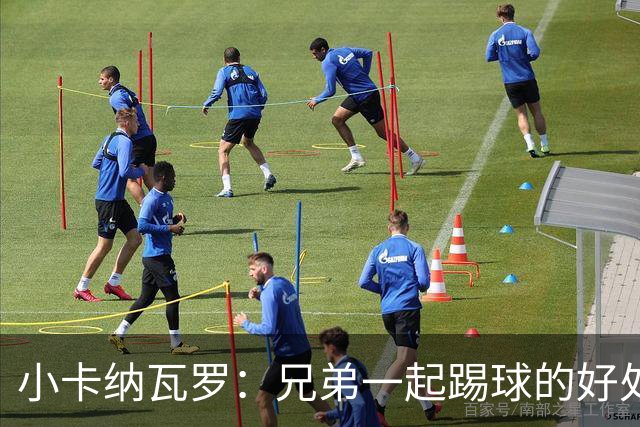 小卡纳瓦罗：兄弟一起踢球的好处？至少他不会因传球失误就骂你妈