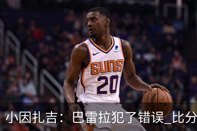 小因扎吉：巴雷拉犯了错误 比分没反映出真实情况
