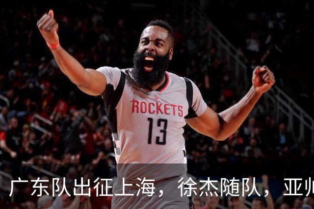 广东队出征上海，徐杰随队，亚帅心情好，焦泊乔阿祖布克迎来考验