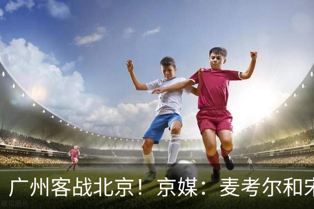广州客战北京！京媒：麦考尔&宋昕澔没有参加赛前训练确定缺席
