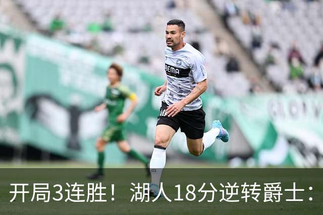 开局3连胜！湖人18分逆转爵士：东契奇52+8+10创纪录 里夫斯29分