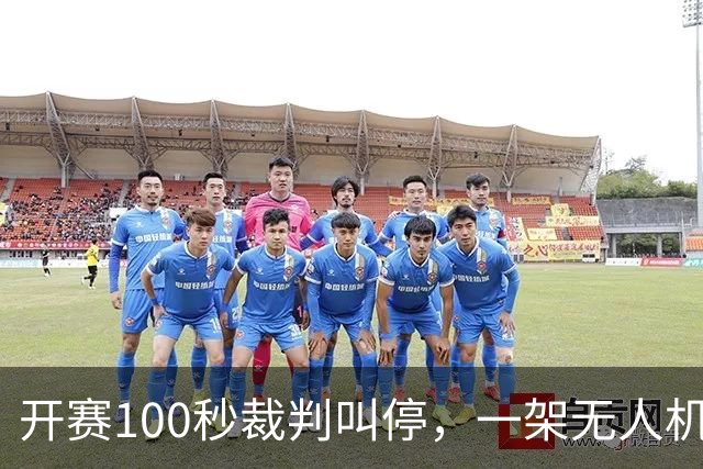 开赛100秒裁判叫停，一架无人机让比赛中断超8分钟
