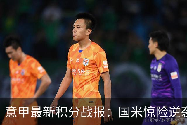 意甲最新积分战报：国米惊险逆袭，米兰击败乌迪内斯，亚特兰大掉链子
