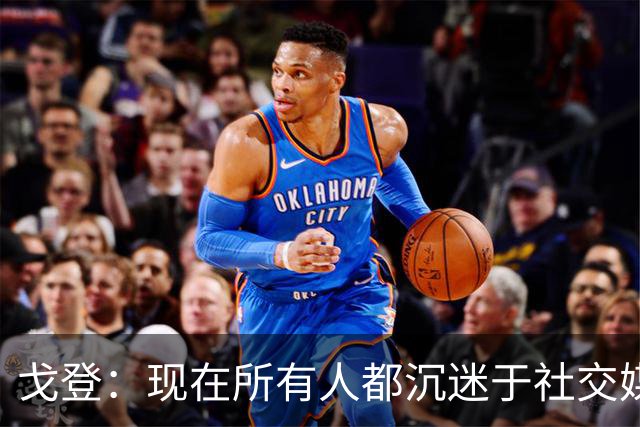 戈登：现在所有人都沉迷于社交媒体，这个世界变得更糟了