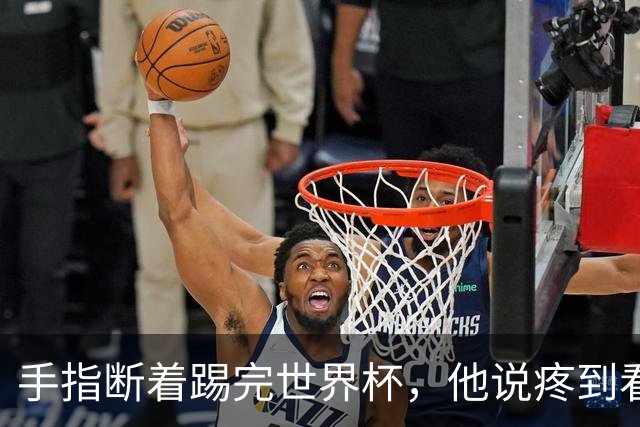 手指断着踢完世界杯，他说疼到看见星星