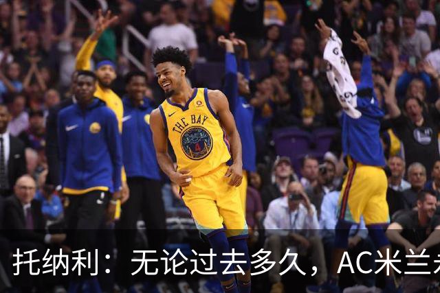 托纳利：无论过去多久，AC米兰永远是我心中最特别的俱乐部