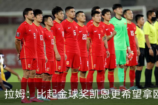 拉姆：比起金球奖凯恩更希望拿欧冠 在我的时代梅罗是最重要球员