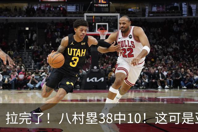 拉完了！八村塁38中10！这可是亚洲第一大牌前锋