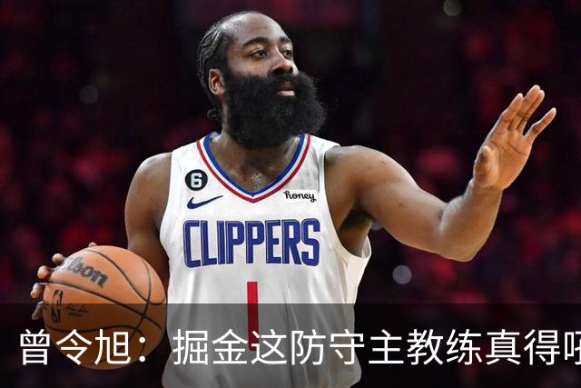 曾令旭：掘金这防守主教练真得吼一吼 得强调防守积极性的态度