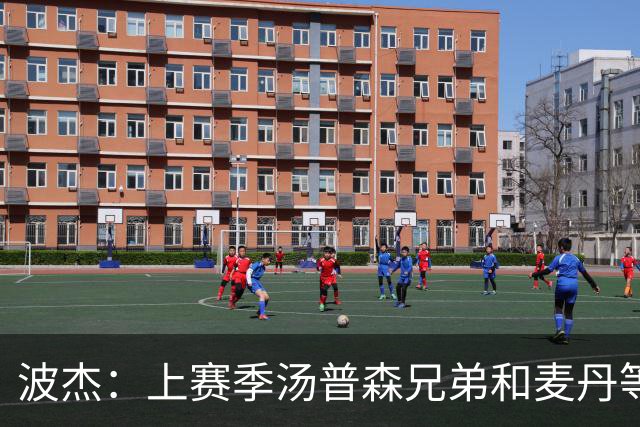 波杰：上赛季汤普森兄弟&麦丹等防守悍将来防我 让我信心暴涨