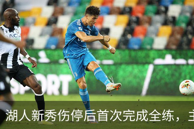 湖人新秀伤停后首次完成全练，主帅：这是重要一步