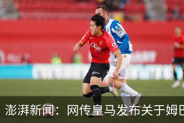 澎湃新闻：网传皇马发布"关于姆巴佩相关言论的说明"截图由AI生成