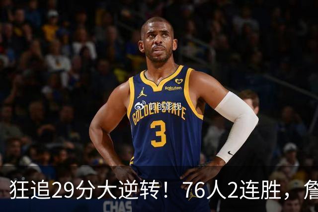 狂追29分大逆转！76人2连胜，詹姆斯创第一神迹，哈登马克西冲突
