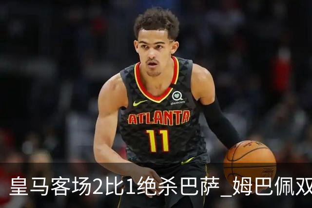 皇马客场2比1绝杀巴萨 姆巴佩双响终结九连胜