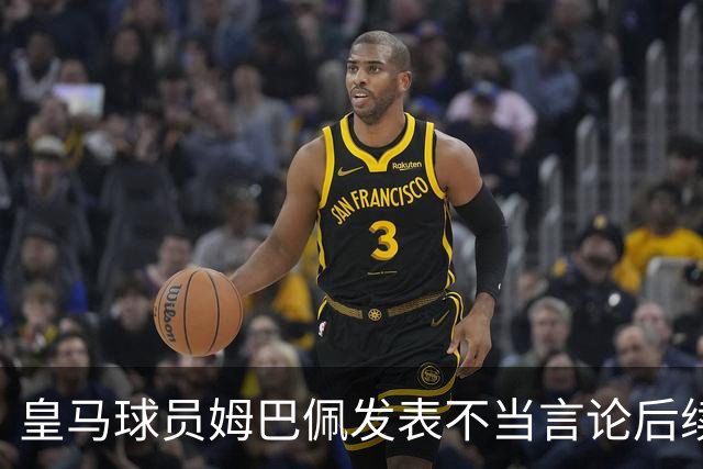 皇马球员姆巴佩发表不当言论后续，球队与本人均选择沉默，品牌方可追讨违约金