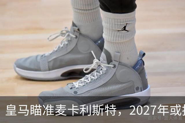 皇马瞄准麦卡利斯特，2027年或抢利物浦核心