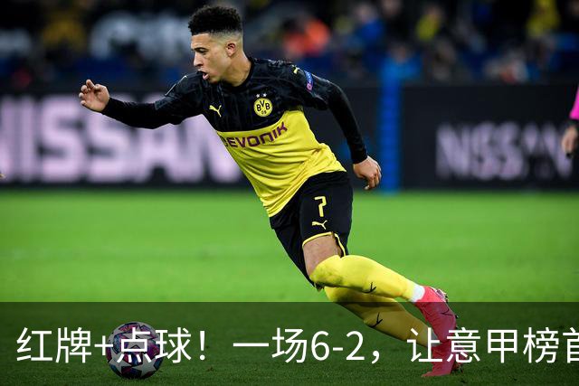红牌+点球！一场6-2，让意甲榜首易主，9轮不败，新夺冠热门诞生