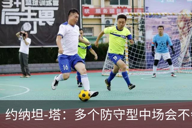 约纳坦-塔：多个防守型中场会不会更好？我们注重一对一防守
