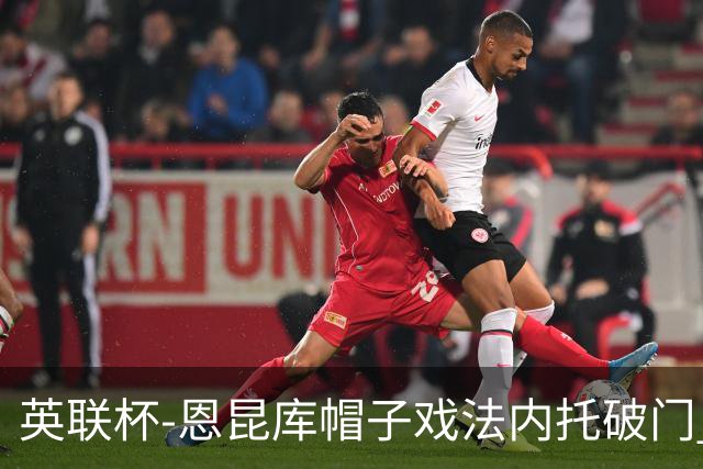 英联杯-恩昆库帽子戏法内托破门 切尔西5-0巴罗