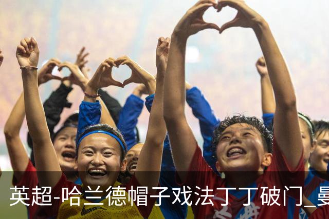 英超-哈兰德帽子戏法丁丁破门 曼城4-1逆转胜