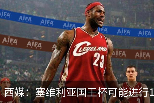 西媒：塞维利亚国王杯可能进行11人大轮换