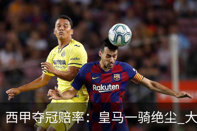 西甲夺冠赔率：皇马一骑绝尘 大黑马超越巴萨