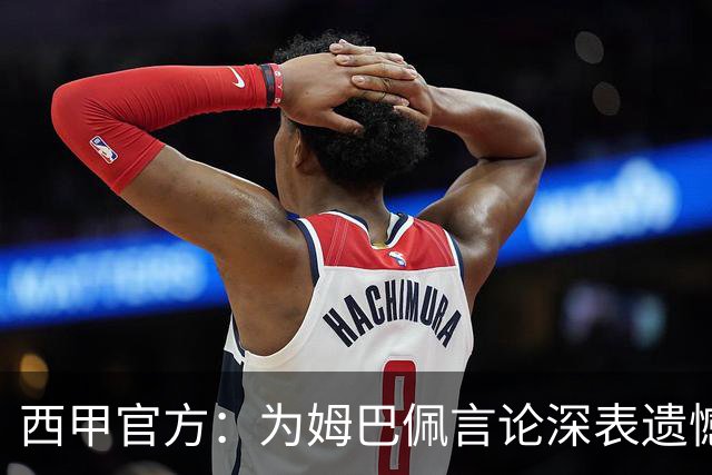 西甲官方：为姆巴佩言论深表遗憾，代表西甲向中国人民致歉