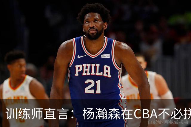 训练师直言：杨瀚森在CBA不必拼尽全力，在NBA行不通