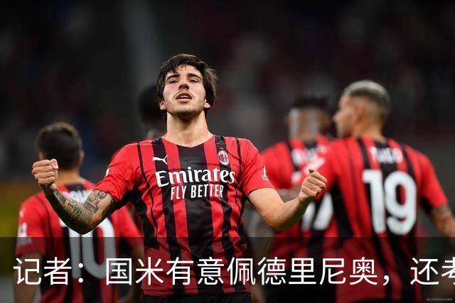 记者：国米有意佩德里尼奥，还考虑引进罗马诺接替恰尔汗奥卢