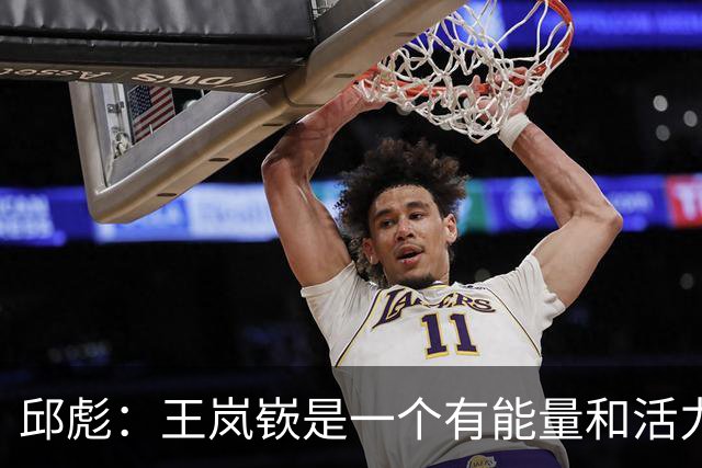 邱彪：王岚嵚是一个有能量和活力的球员 他还会有更好的发挥